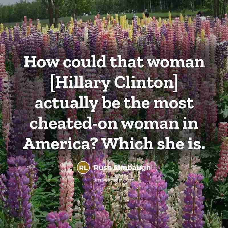 “How could that woman [Hillary Clinton] actually be the most cheated-on woman in America? Which she is.” quote by Rush Limbaugh