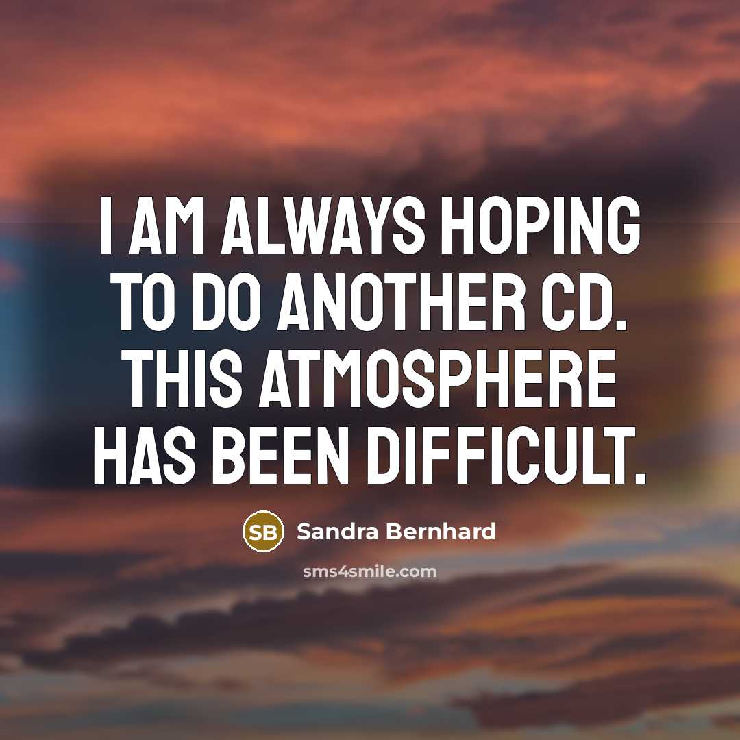 “I am always hoping to do another CD. This atmosphere has been difficult.” quote by Sandra Bernhard