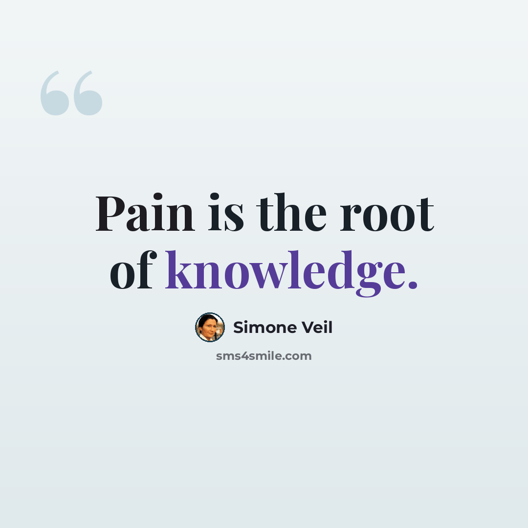 “Pain is the root of knowledge.” quote by Simone Veil