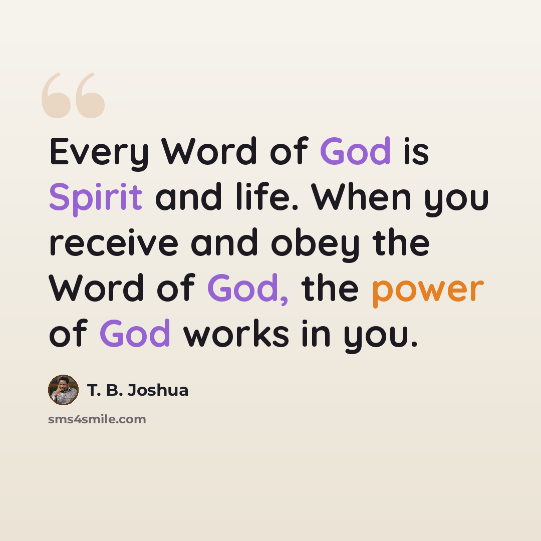 “Every Word of God is Spirit and life. When you receive and obey the Word of God, the power of God works in you.” quote by T. B. Joshua