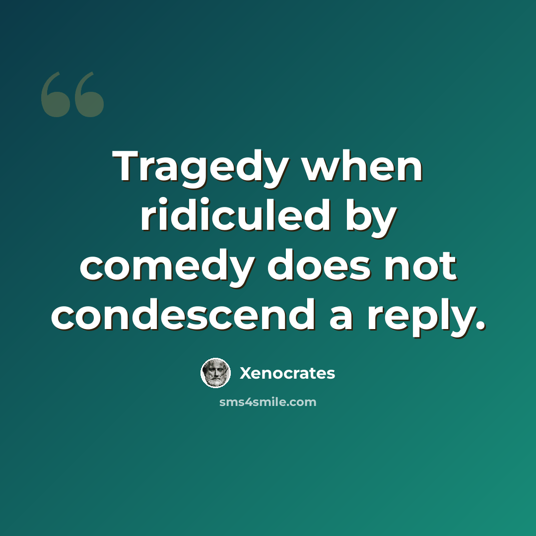 “Tragedy when ridiculed by comedy does not condescend a reply.” quote by Xenocrates