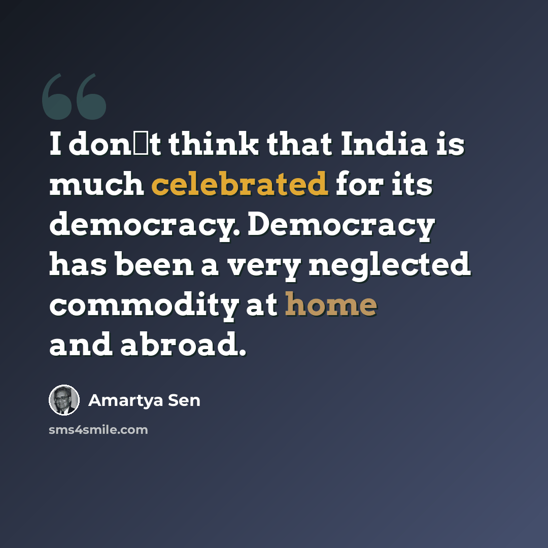 “I dont think that India is much celebrated for its democracy. Democracy has been a very neglected commodity at home and abroad.” quote by Amartya Sen