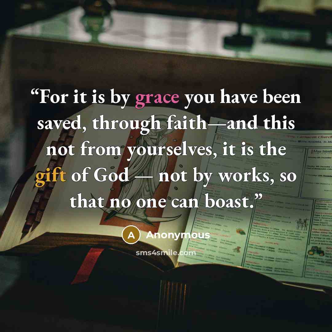 “For it is by grace you have been saved, through faith—and this not from yourselves, it is the gift of God — not by works, so that no one can boast.” quote by Anonymous