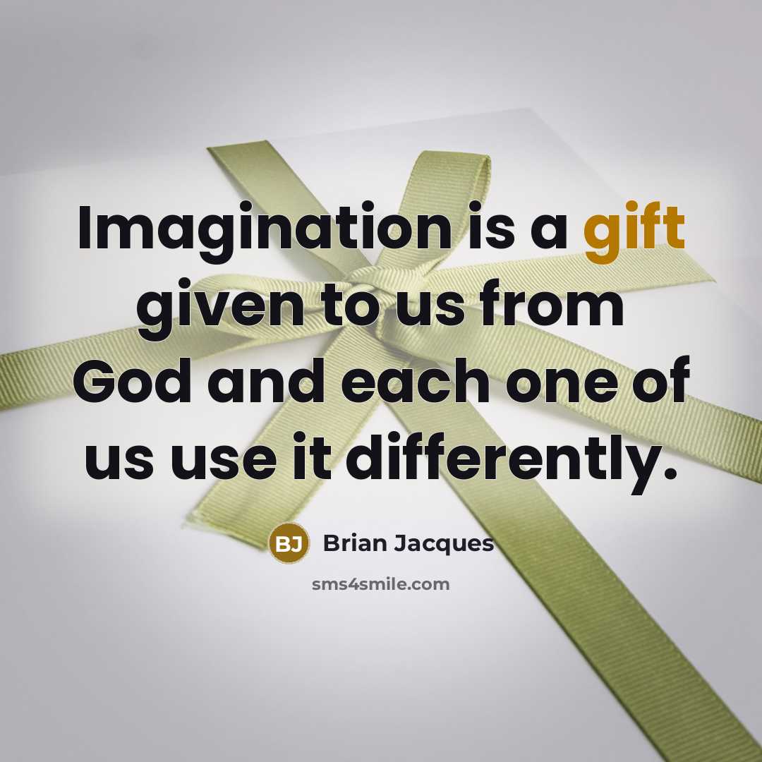 “Imagination is a gift given to us from God and each one of us use it differently.” quote by Brian Jacques
