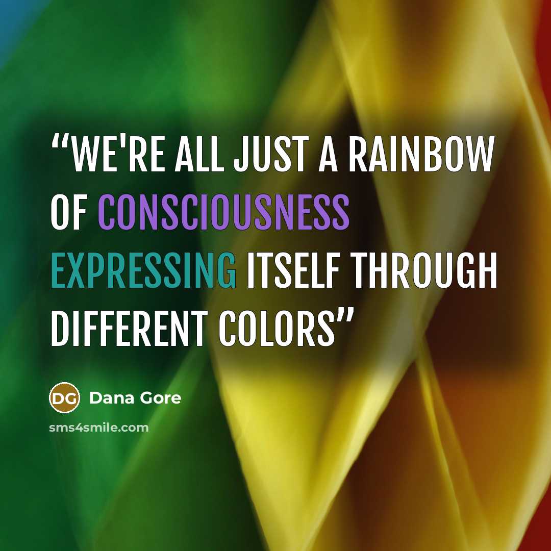“We're all just a rainbow of consciousness expressing itself through different colors” quote by Dana Gore