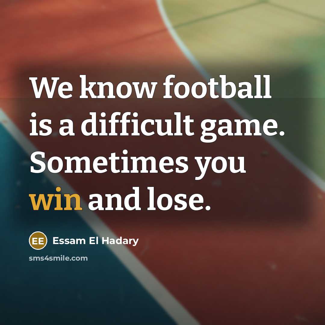 “We know football is a difficult game. Sometimes you win and lose.” quote by Essam El Hadary