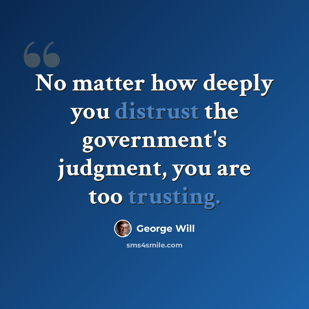 “No matter how deeply you distrust the government's judgment, you are too trusting.” quote by George Will