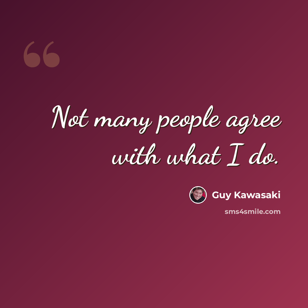 “Not many people agree with what I do.” quote by Guy Kawasaki