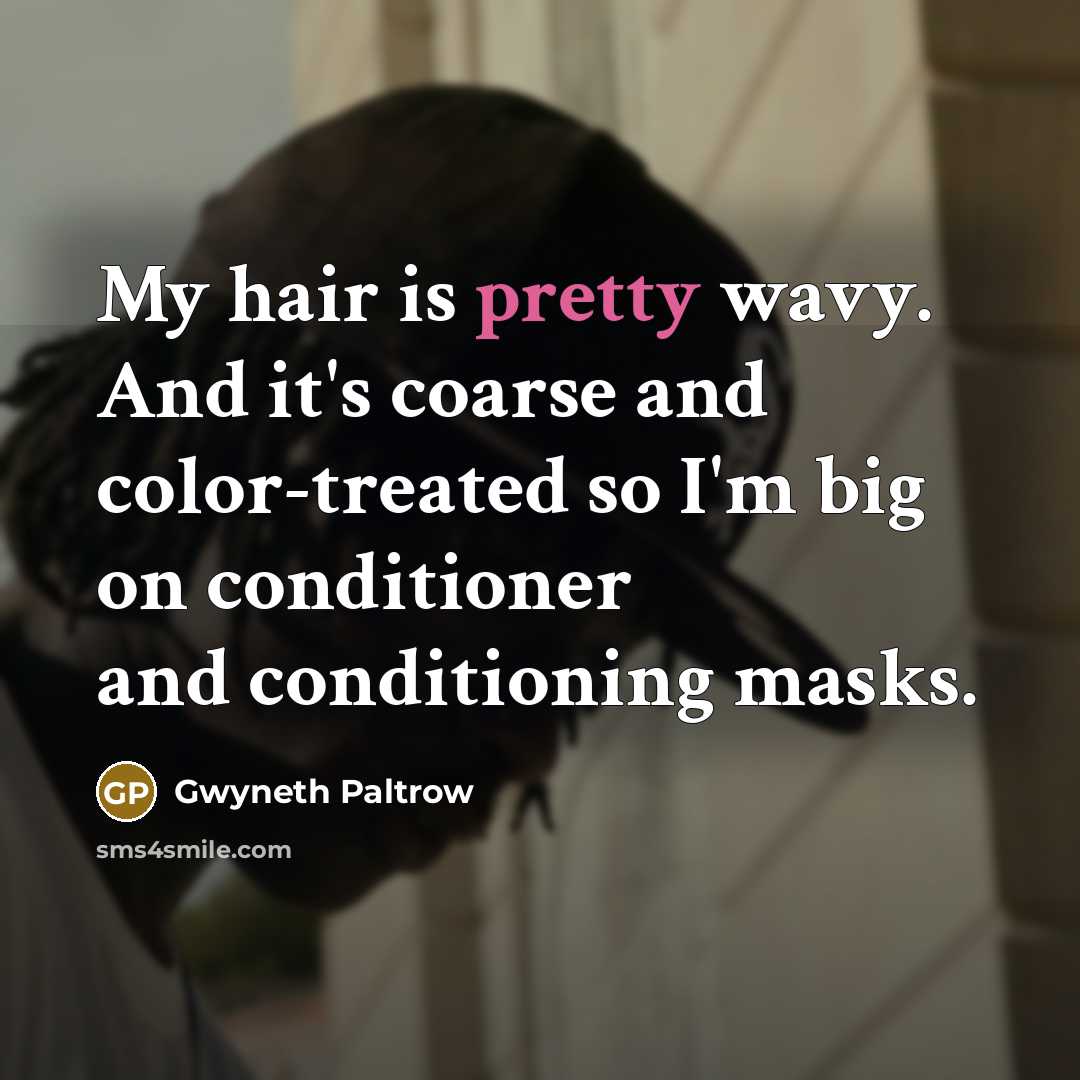 “My hair is pretty wavy. And it's coarse and color-treated so I'm big on conditioner and conditioning masks.” quote by Gwyneth Paltrow