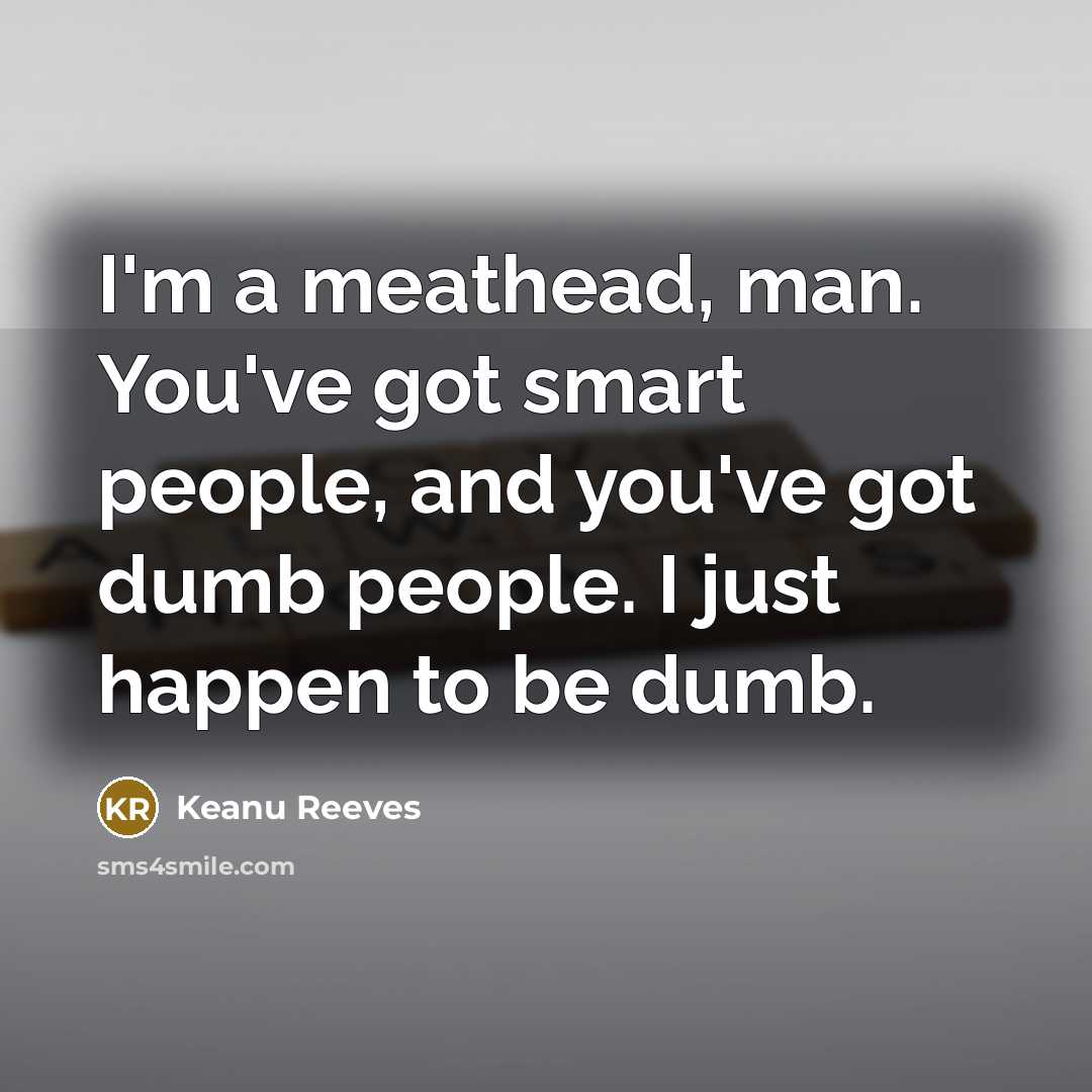 “I'm a meathead, man. You've got smart people, and you've got dumb people. I just happen to be dumb.” quote by Keanu Reeves