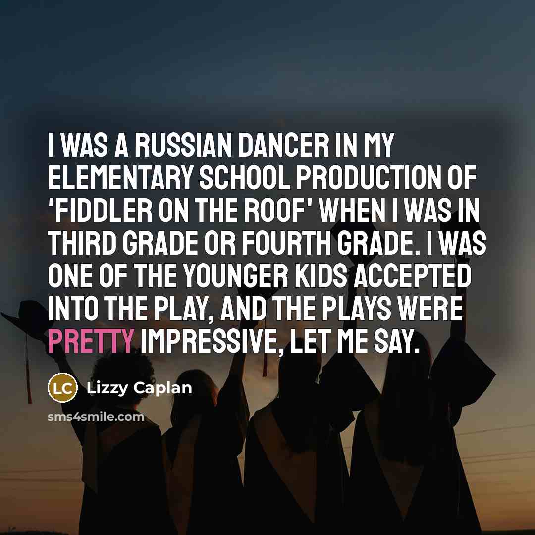 “I was a Russian dancer in my elementary school production of 'Fiddler on the Roof' when I was in third grade or fourth grade. I was one of the younger kids accepted into the play, and the plays were pretty impressive, let me say.” quote by Lizzy Caplan