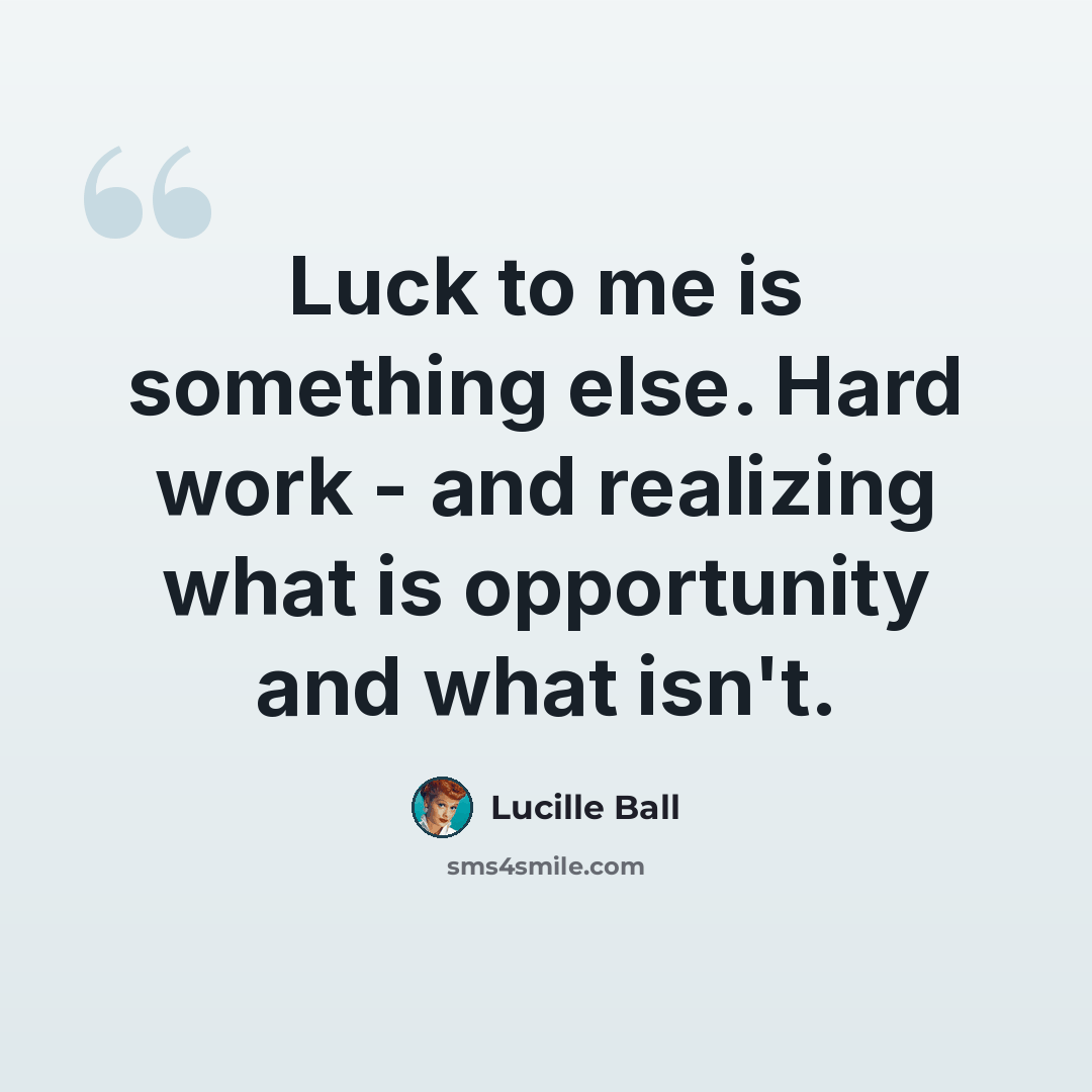 “Luck to me is something else. Hard work - and realizing what is opportunity and what isn't.” quote by Lucille Ball