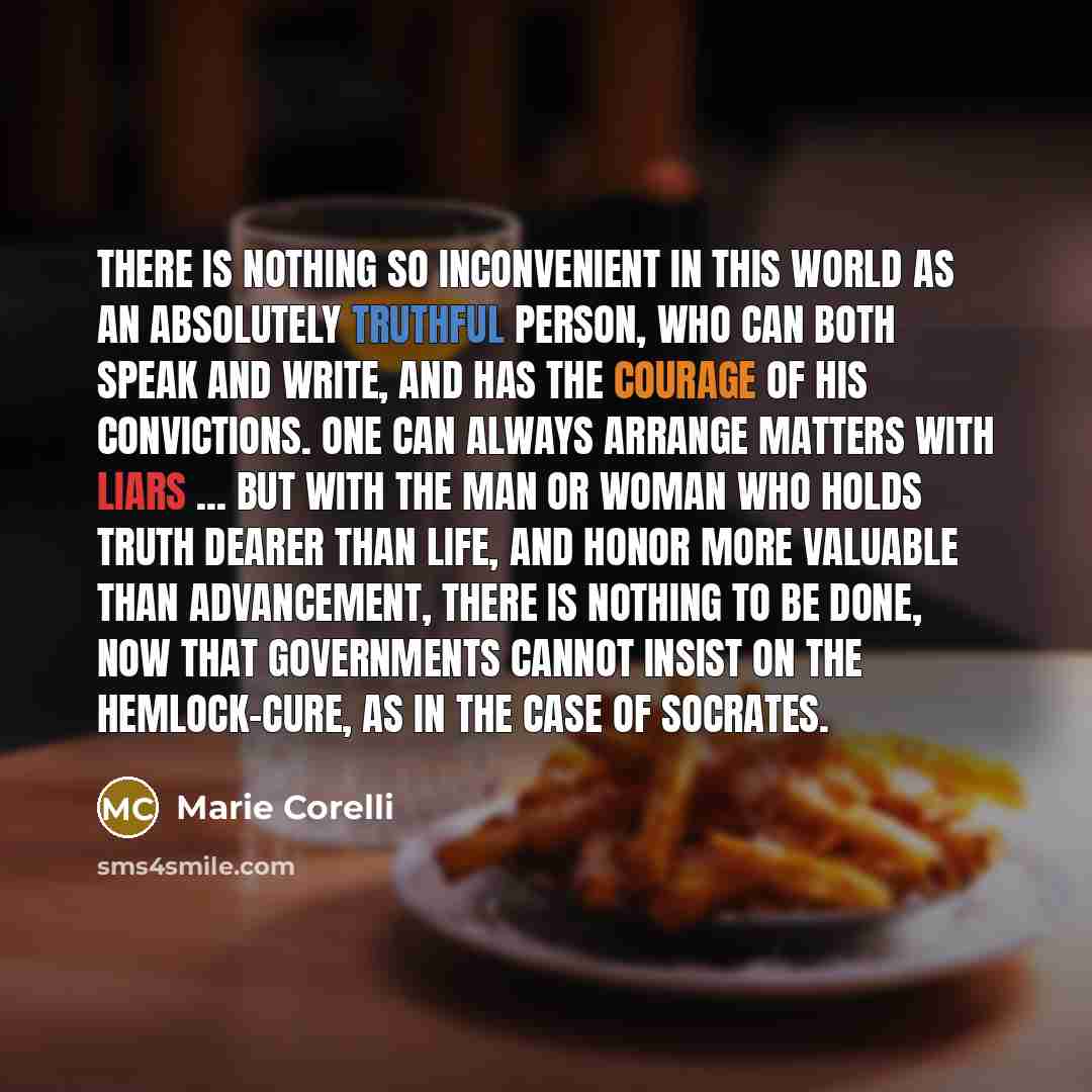 “There is nothing so inconvenient in this world as an absolutely truthful person, who can both speak and write, and has the courage of his convictions. One can always arrange matters with liars ... But with the man or woman who holds truth dearer than life, and honor more valuable than advancement…” quote by Marie Corelli