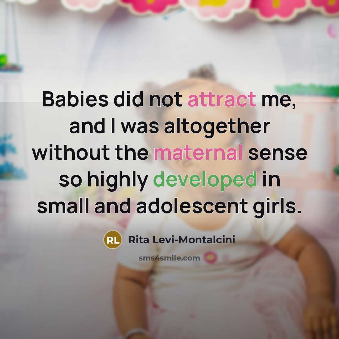 “Babies did not attract me, and I was altogether without the maternal sense so highly developed in small and adolescent girls.” quote by Rita Levi-Montalcini
