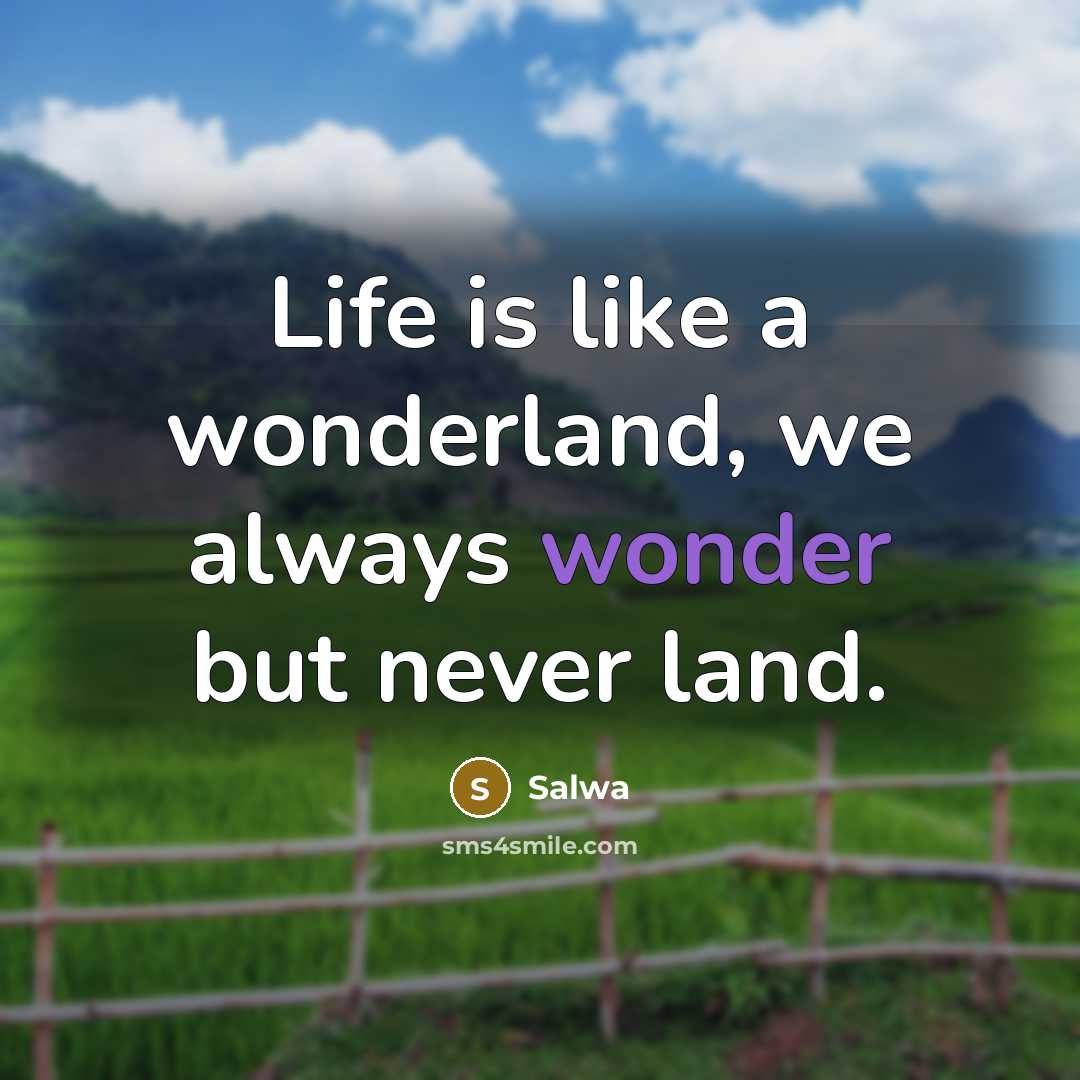 “Life is like a wonderland, we always wonder but never land.” quote by Salwa