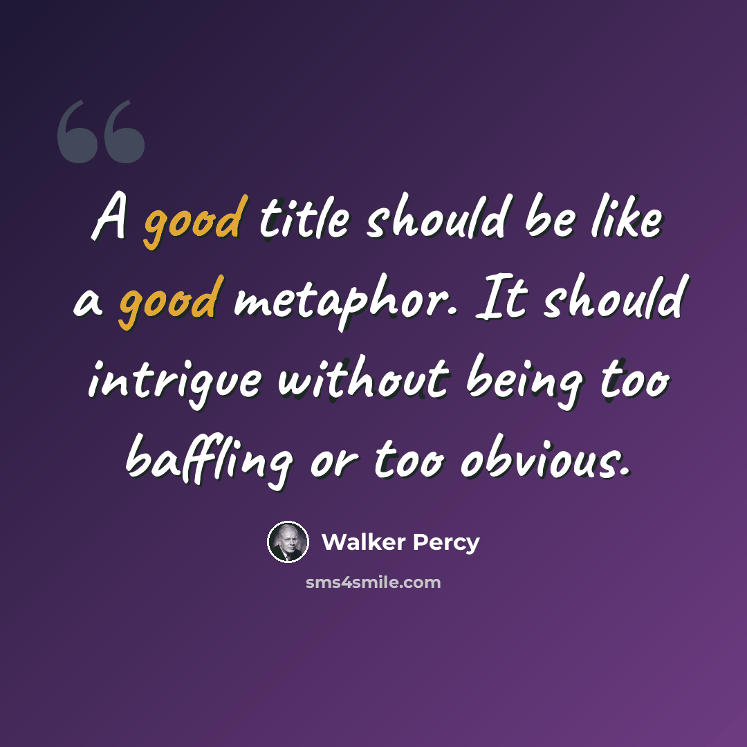“A good title should be like a good metaphor. It should intrigue without being too baffling or too obvious.” quote by Walker Percy