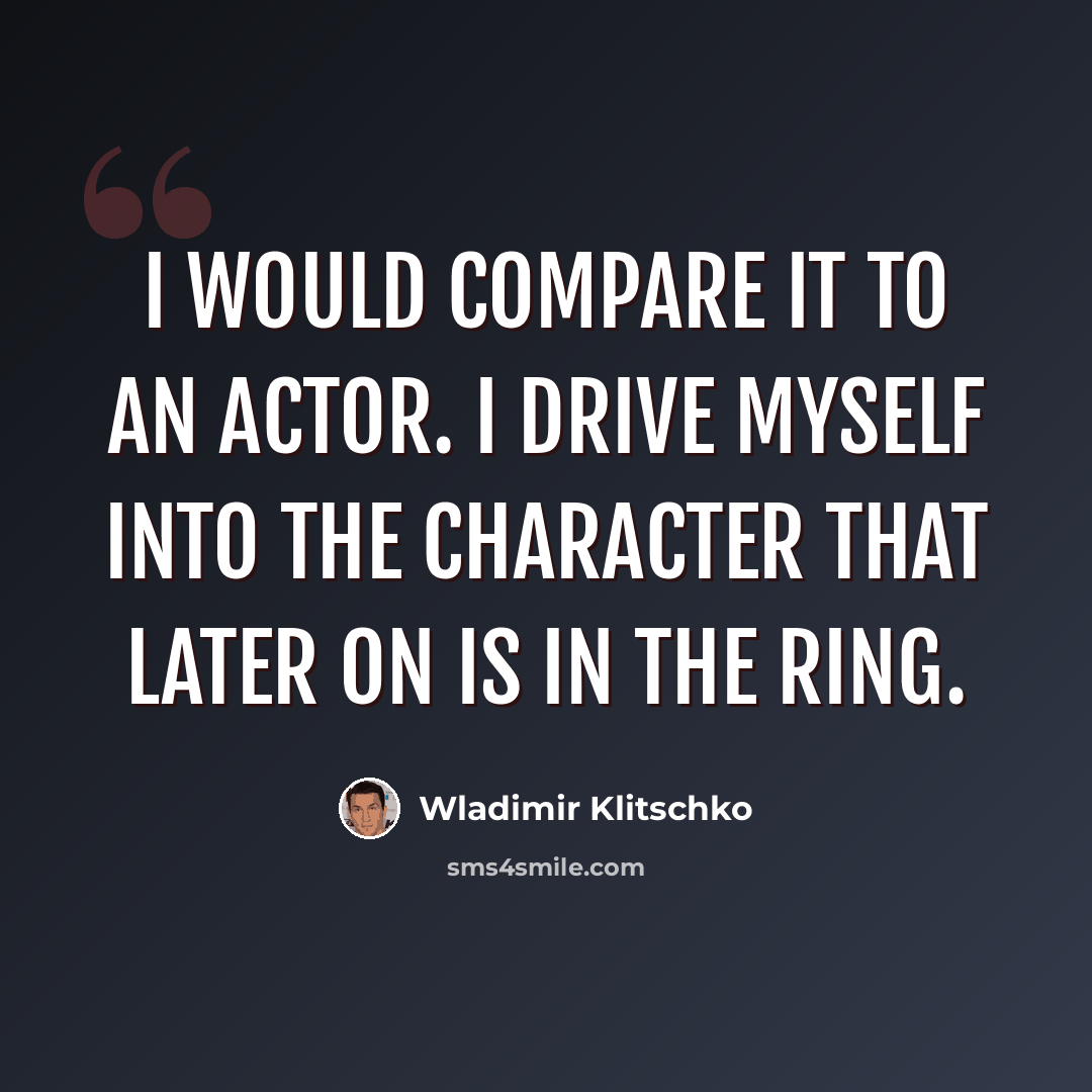 “I would compare it to an actor. I drive myself into the character that later on is in the ring.” quote by Wladimir Klitschko