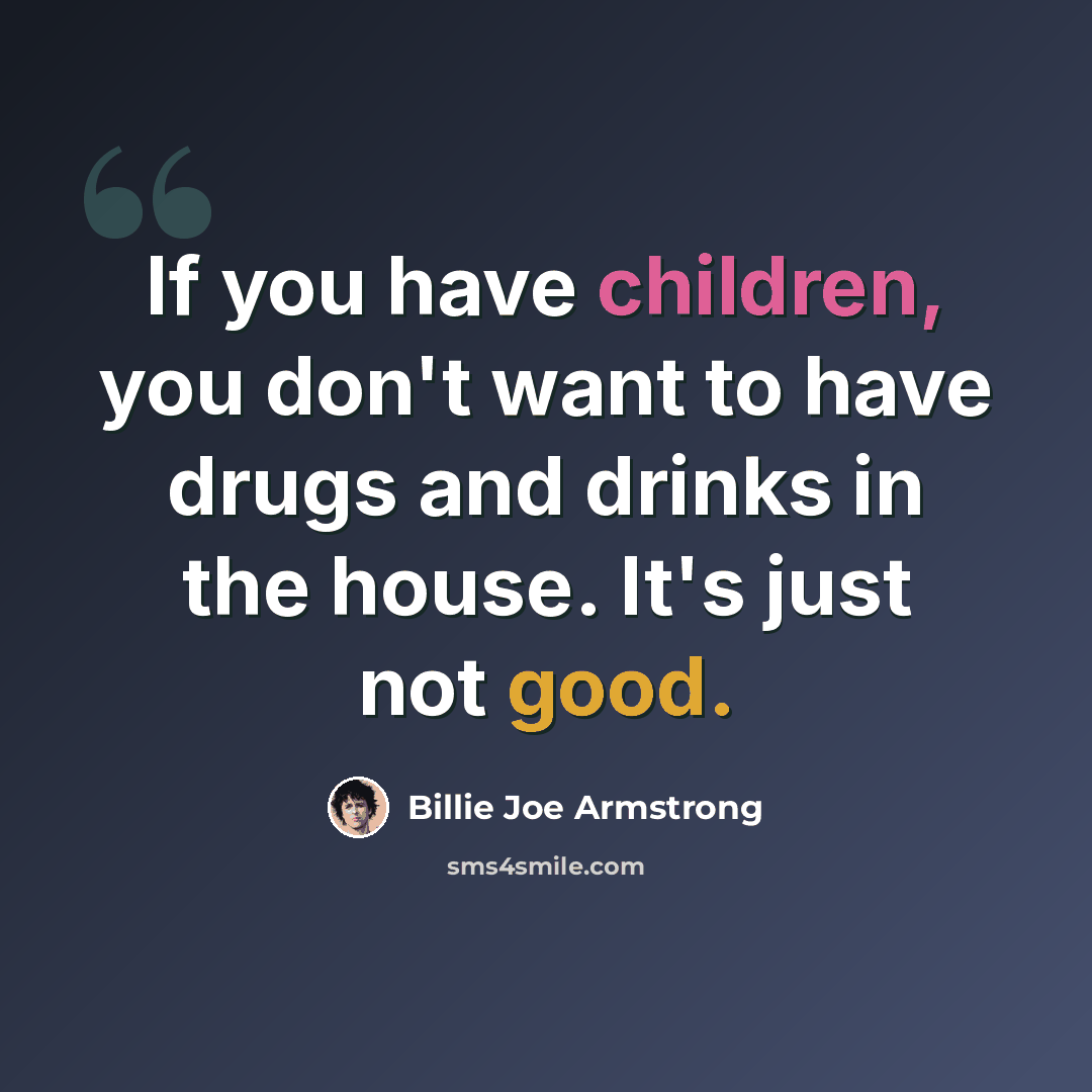 “If you have children, you don't want to have drugs and drinks in the house. It's just not good.” quote by Billie Joe Armstrong