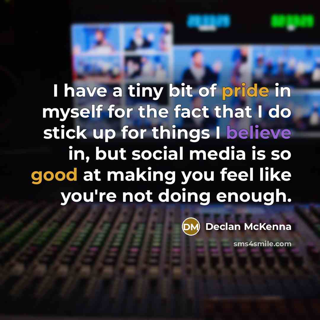 “I have a tiny bit of pride in myself for the fact that I do stick up for things I believe in, but social media is so good at making you feel like you're not doing enough.” quote by Declan McKenna