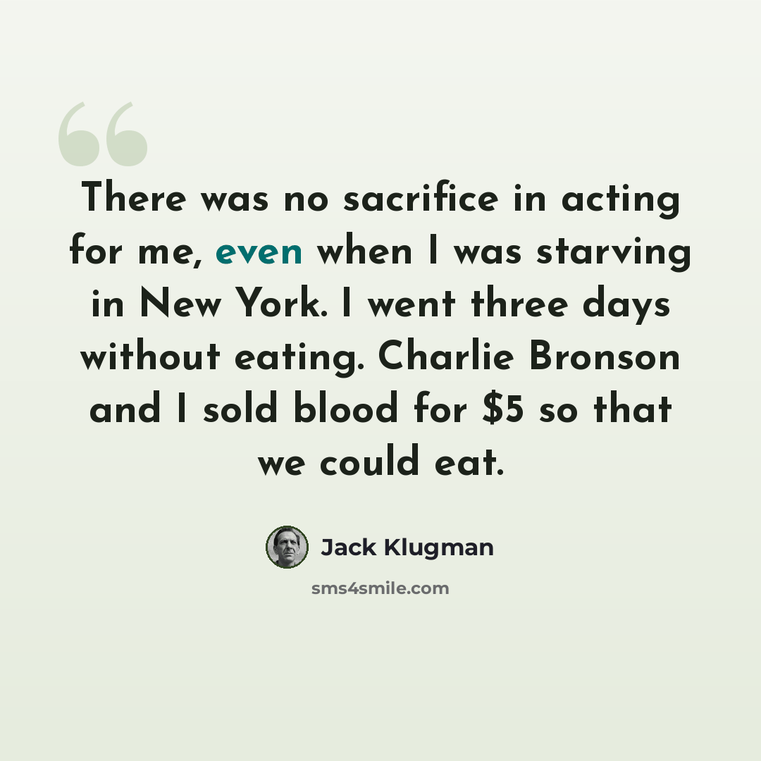 “There was no sacrifice in acting for me, even when I was starving in New York. I went three days without eating. Charlie Bronson and I sold blood for $5 so that we could eat.” quote by Jack Klugman