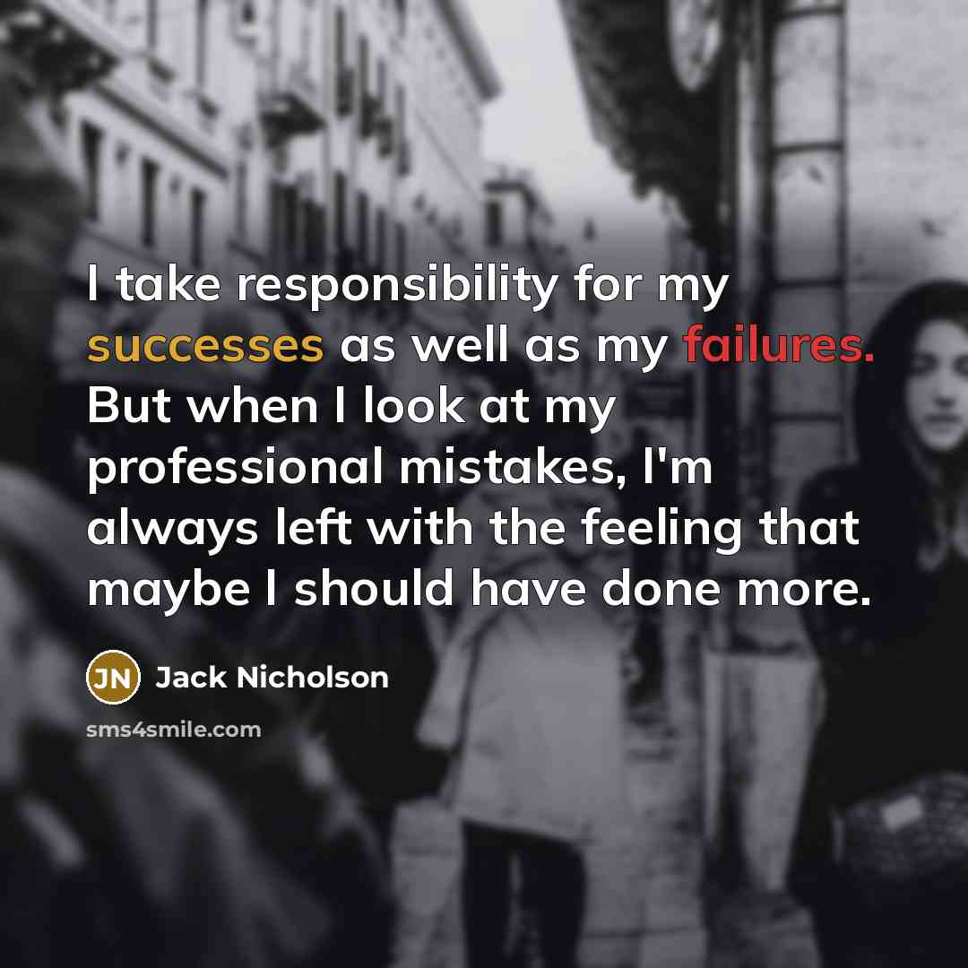 “I take responsibility for my successes as well as my failures. But when I look at my professional mistakes, I'm always left with the feeling that maybe I should have done more.” quote by Jack Nicholson