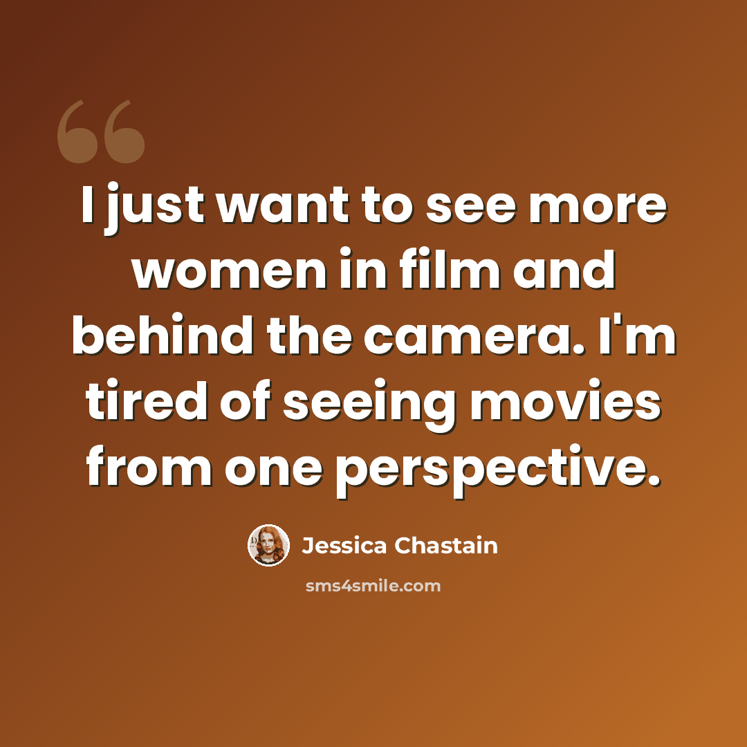 “I just want to see more women in film and behind the camera. I'm tired of seeing movies from one perspective.” quote by Jessica Chastain