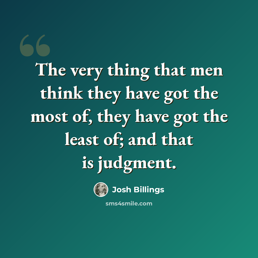 “The very thing that men think they have got the most of, they have got the least of; and that is judgment.” quote by Josh Billings