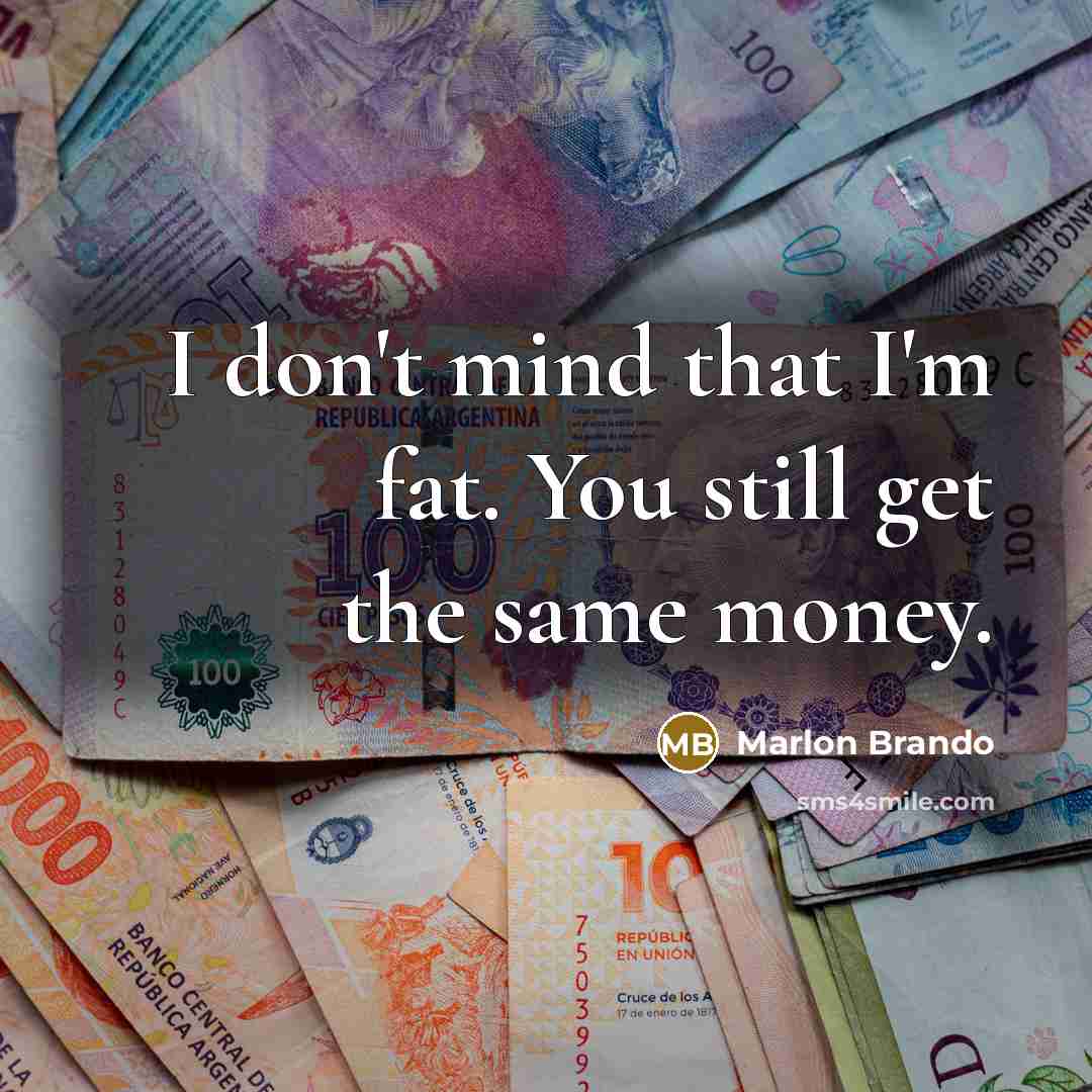 “I don't mind that I'm fat. You still get the same money.” quote by Marlon Brando