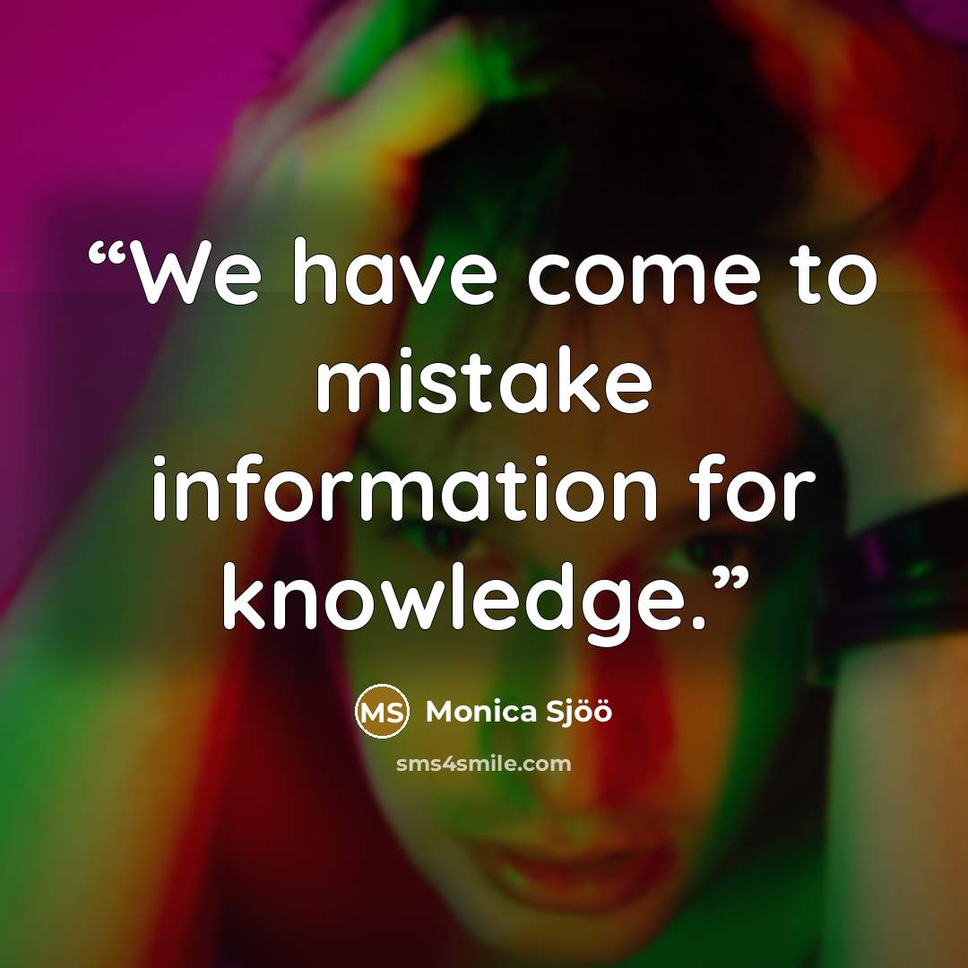 “We have come to mistake information for knowledge.” quote by Monica Sjoo