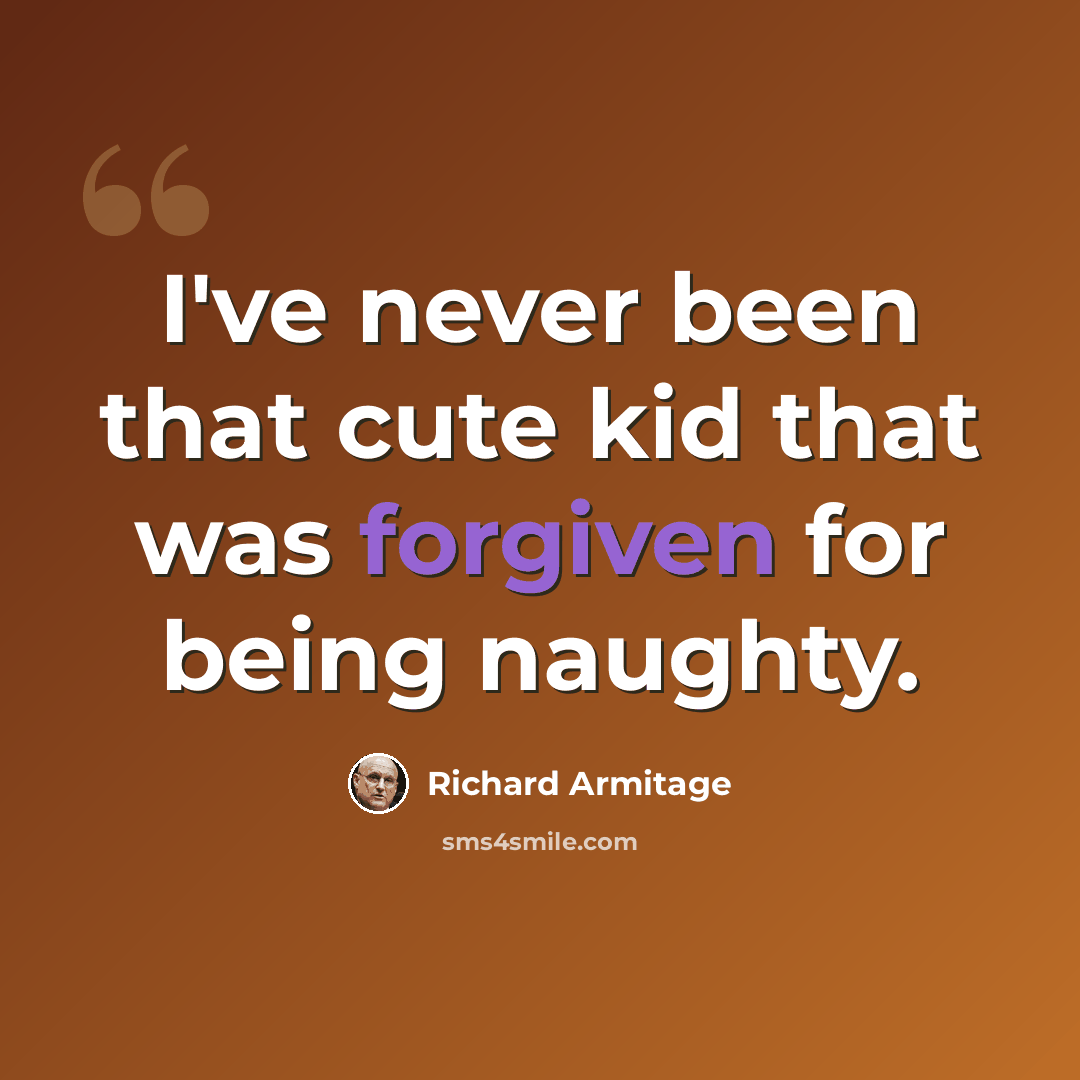 “I've never been that cute kid that was forgiven for being naughty.” quote by Richard Armitage