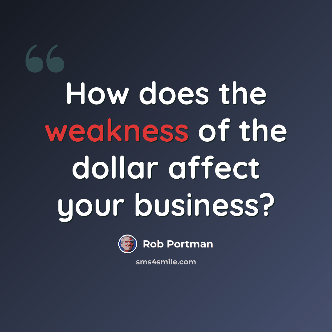 “How does the weakness of the dollar affect your business?” quote by Rob Portman
