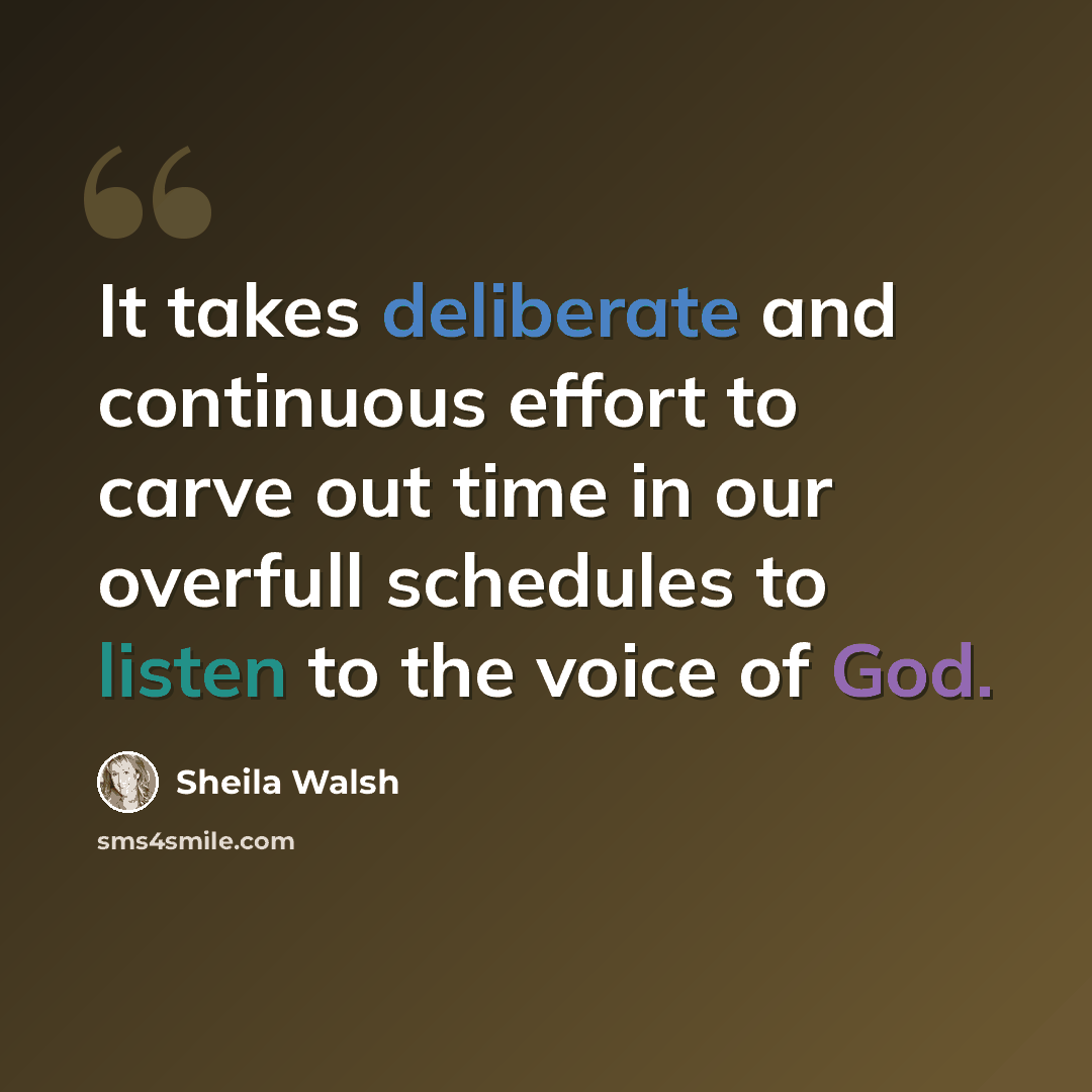 “It takes deliberate and continuous effort to carve out time in our overfull schedules to listen to the voice of God.” quote by Sheila Walsh