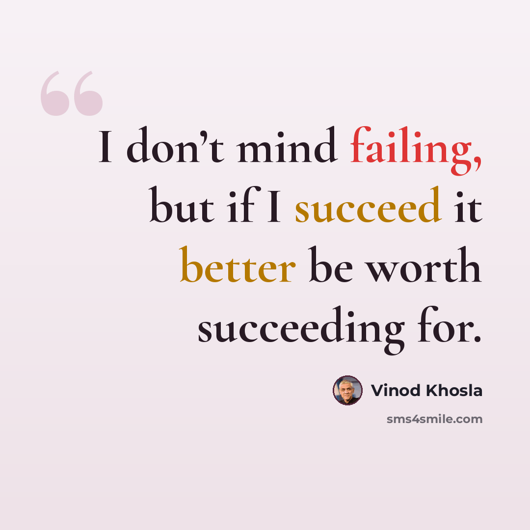 “I don’t mind failing, but if I succeed it better be worth succeeding for.” quote by Vinod Khosla