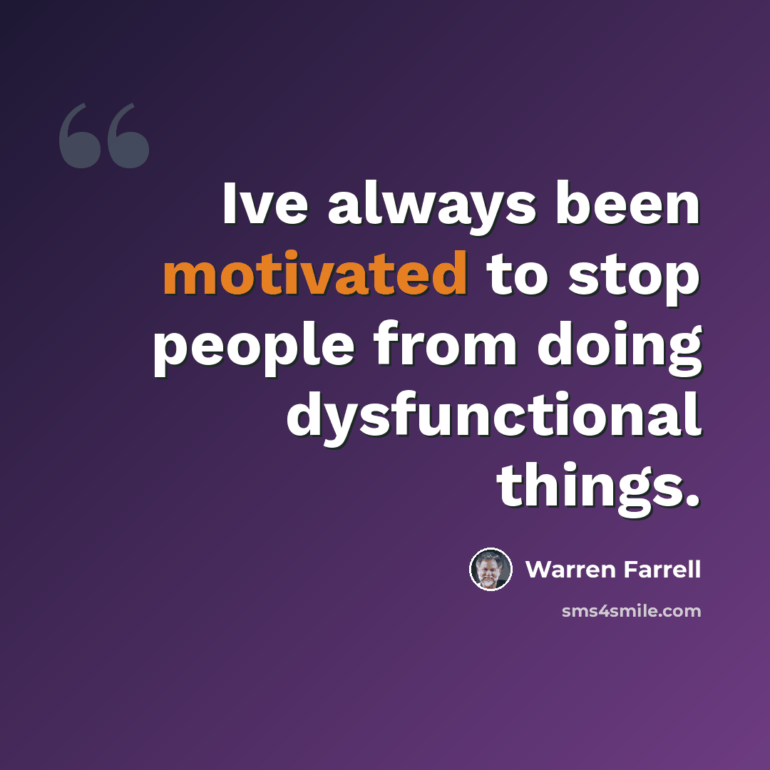 “Ive always been motivated to stop people from doing dysfunctional things.” quote by Warren Farrell