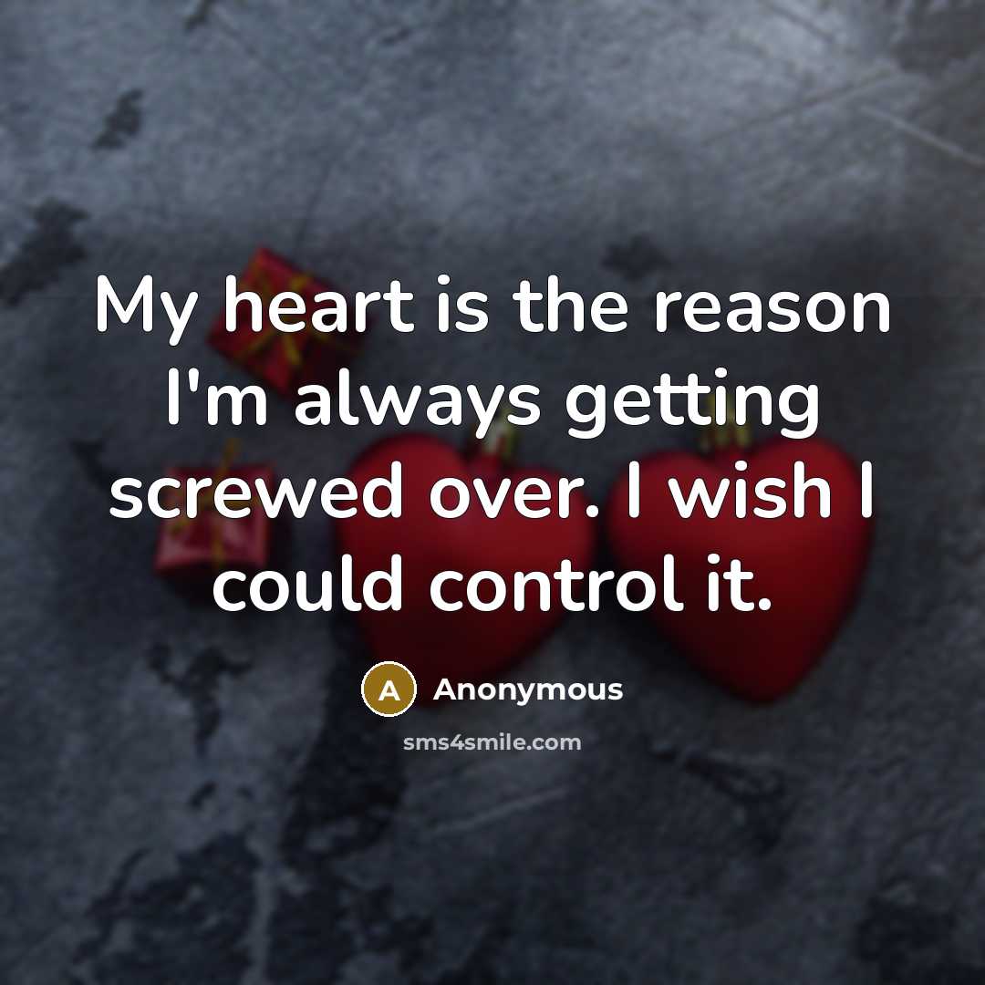 “My heart is the reason I'm always getting screwed over. I wish I could control it.” quote by Anonymous