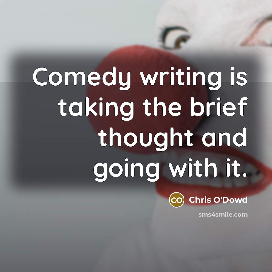 “Comedy writing is taking the brief thought and going with it.” quote by Chris O'Dowd