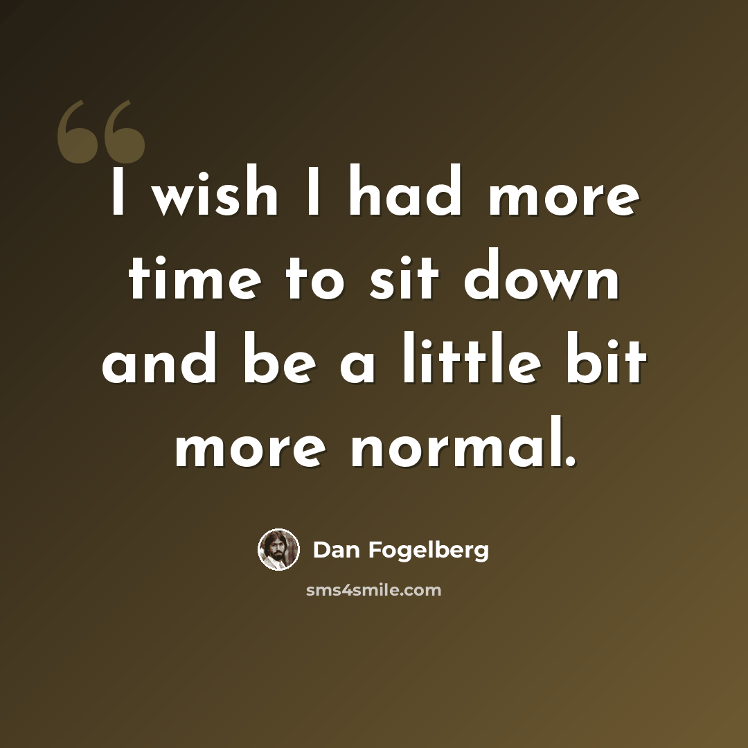 “I wish I had more time to sit down and be a little bit more normal.” quote by Dan Fogelberg