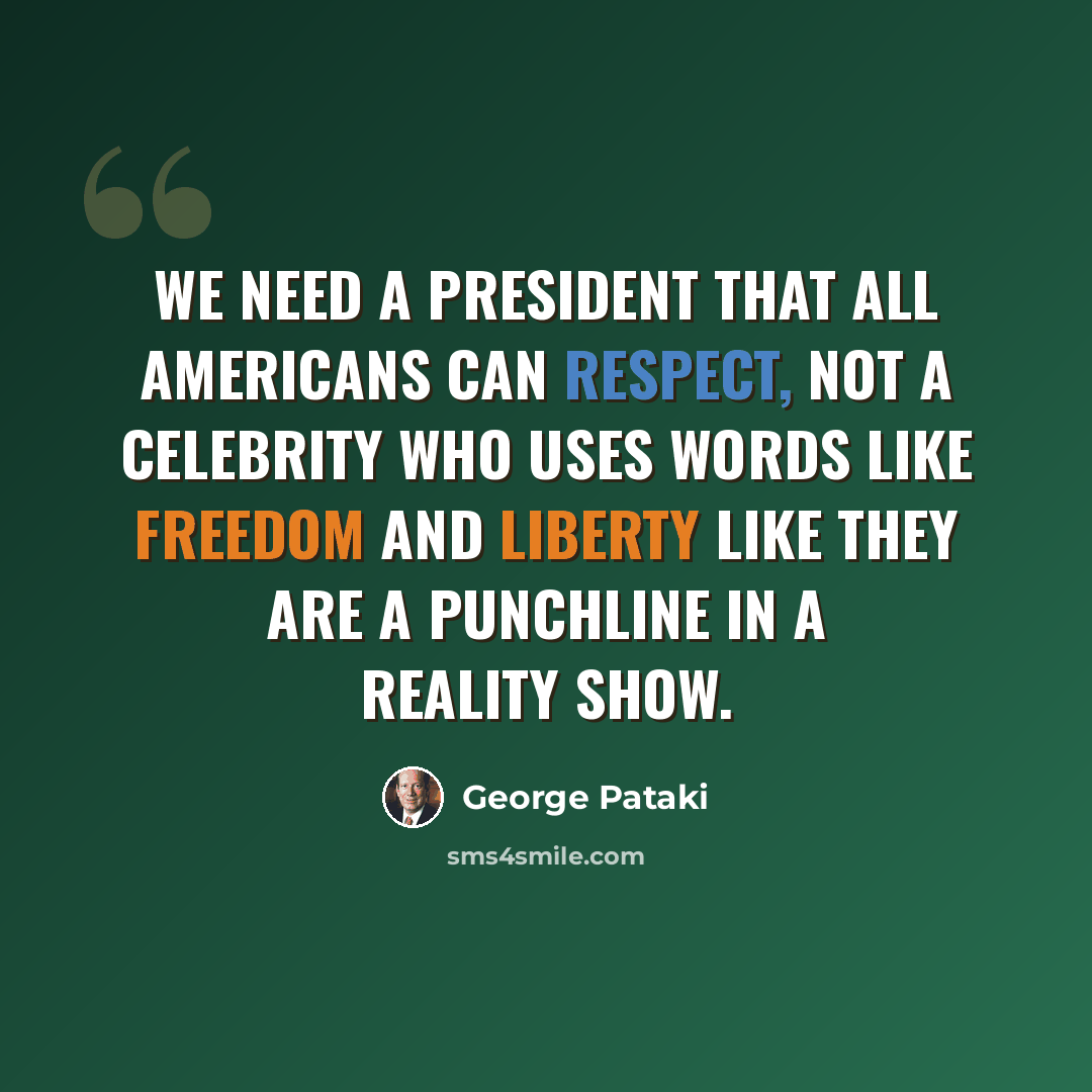 “We need a President that all Americans can respect, not a celebrity who uses words like freedom and liberty like they are a punchline in a reality show.” quote by George Pataki