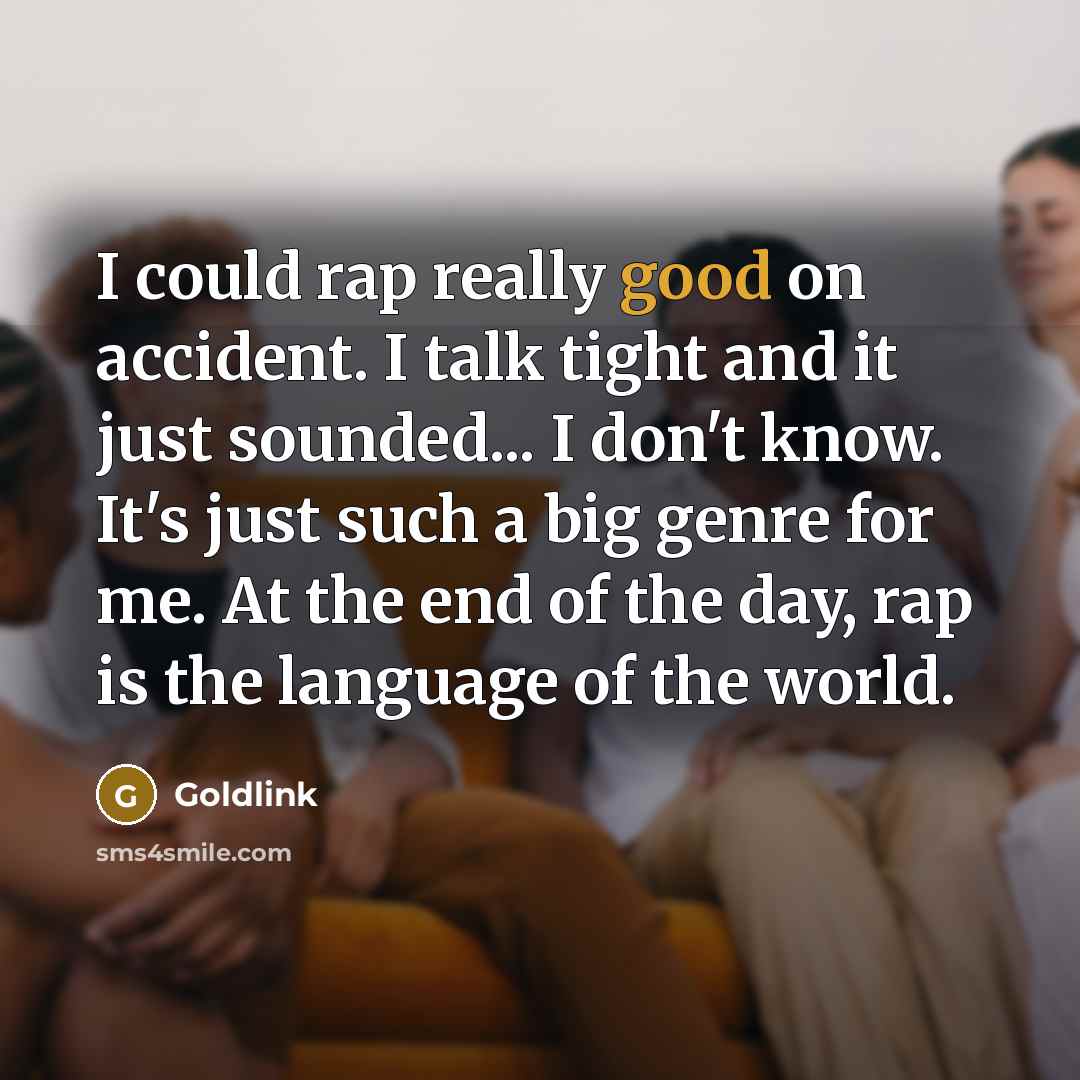 “I could rap really good on accident. I talk tight and it just sounded... I don't know. It's just such a big genre for me. At the end of the day, rap is the language of the world.” quote by Goldlink