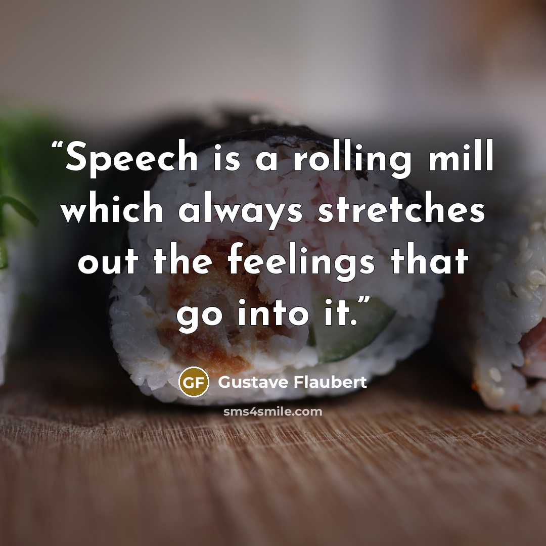 “Speech is a rolling mill which always stretches out the feelings that go into it.” quote by Gustave Flaubert