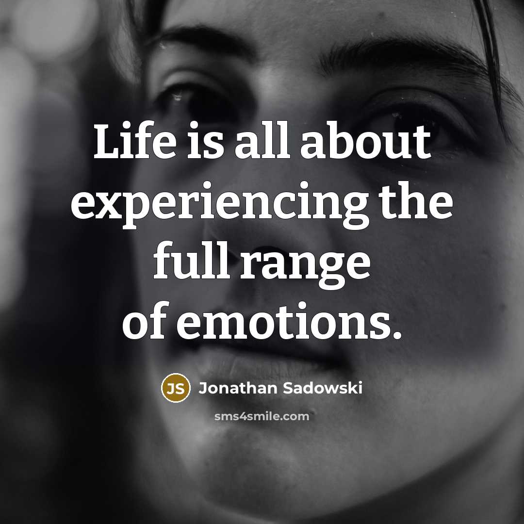 “Life is all about experiencing the full range of emotions.” quote by Jonathan Sadowski