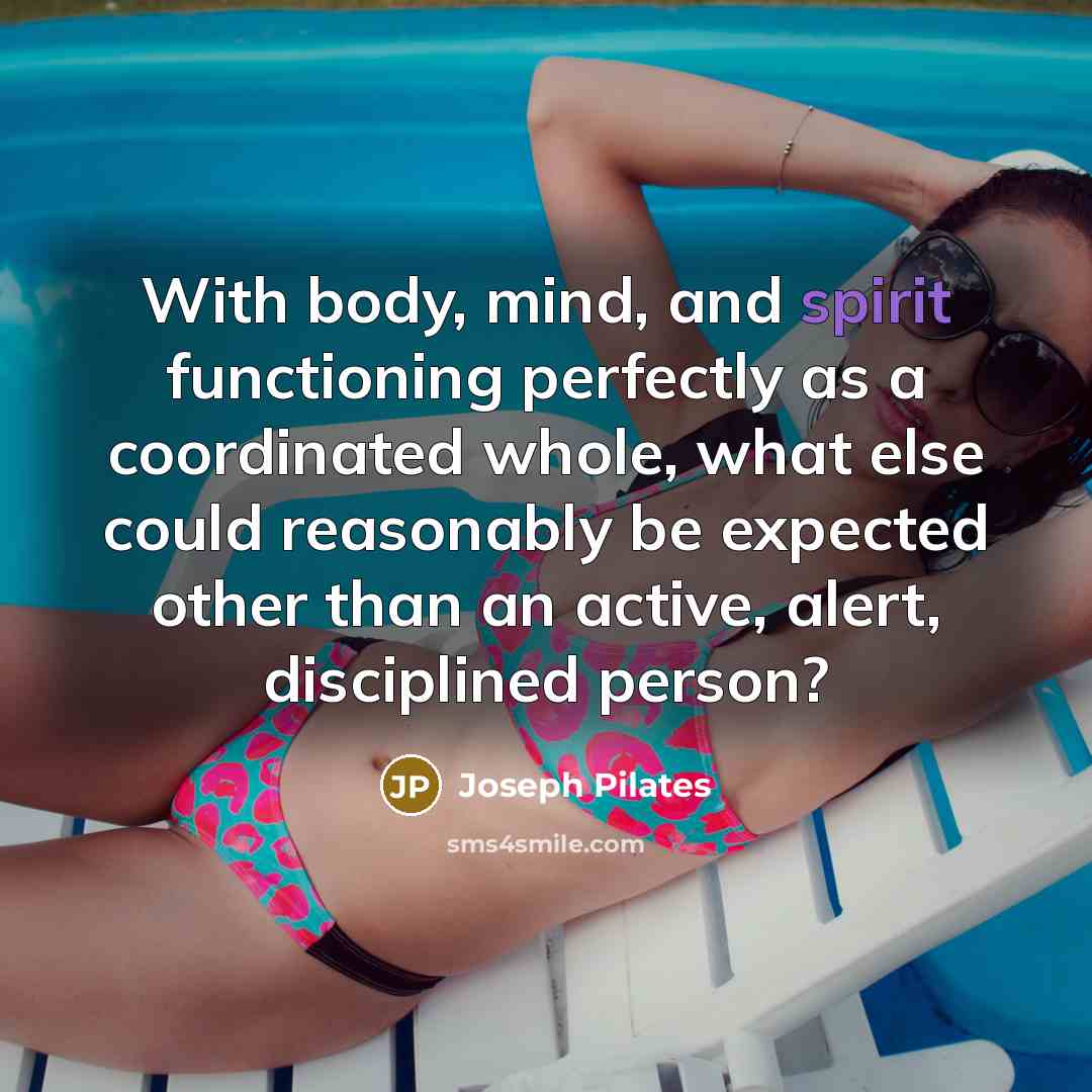 “With body, mind, and spirit functioning perfectly as a coordinated whole, what else could reasonably be expected other than an active, alert, disciplined person?” quote by Joseph Pilates