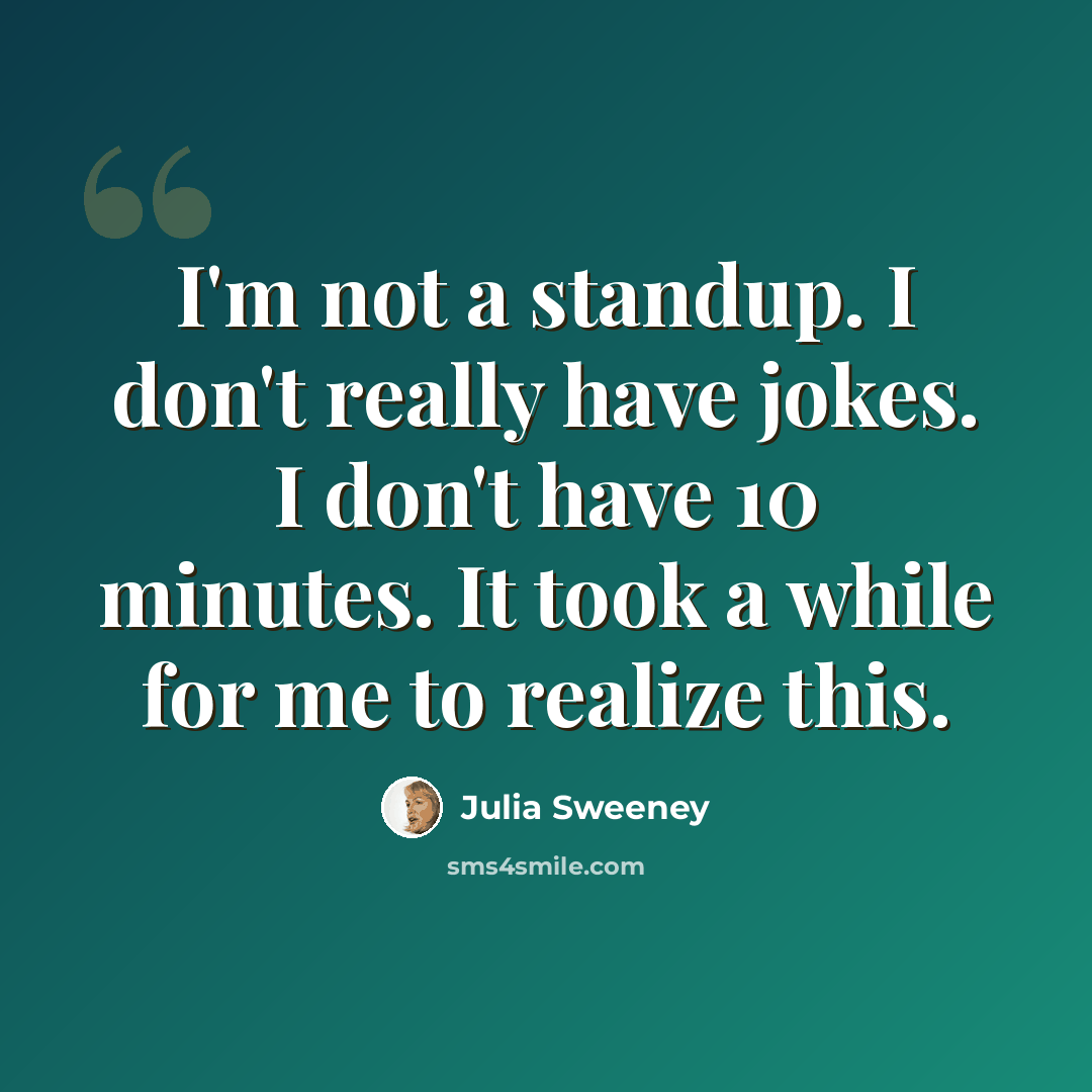 “I'm not a standup. I don't really have jokes. I don't have 10 minutes. It took a while for me to realize this.” quote by Julia Sweeney