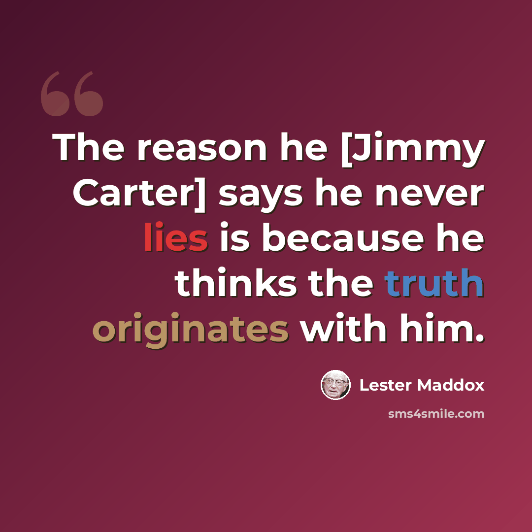 “The reason he [Jimmy Carter] says he never lies is because he thinks the truth originates with him.” quote by Lester Maddox