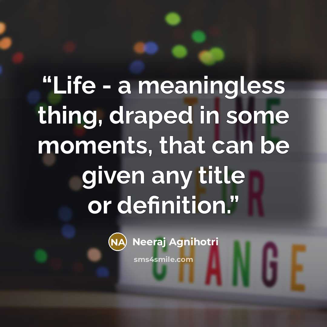 “Life - a meaningless thing, draped in some moments, that can be given any title or definition.” quote by Neeraj Agnihotri