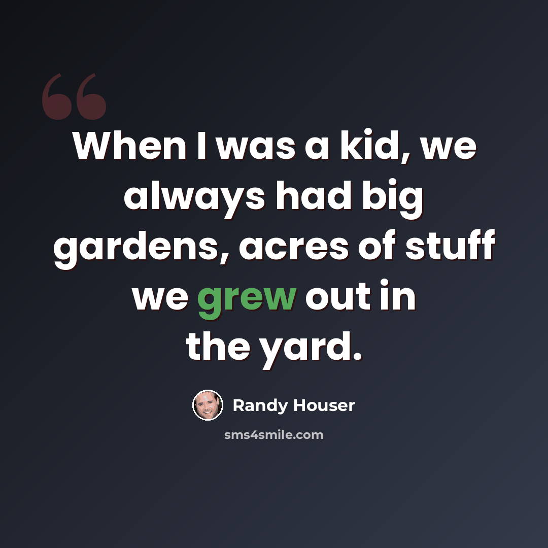 “When I was a kid, we always had big gardens, acres of stuff we grew out in the yard.” quote by Randy Houser
