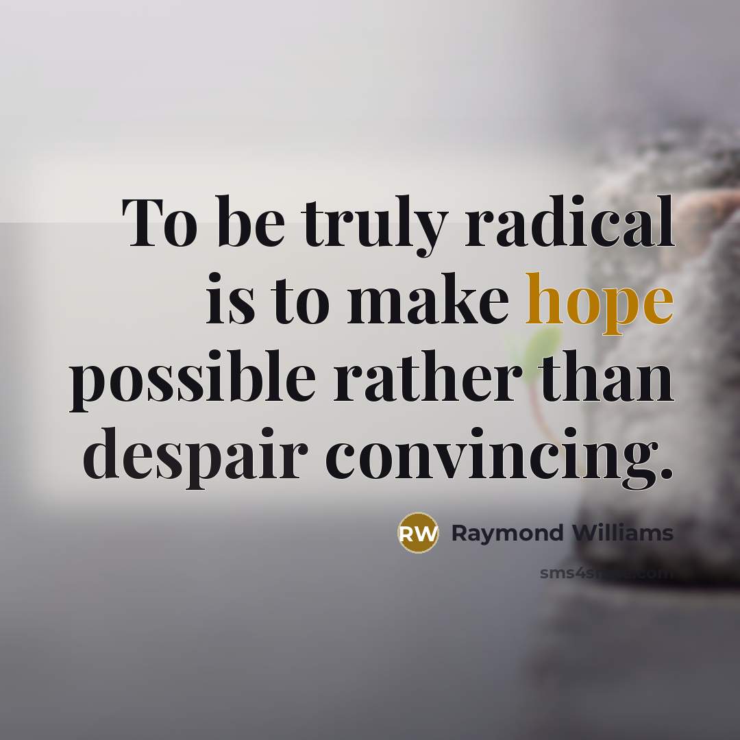 “To be truly radical is to make hope possible rather than despair convincing.” quote by Raymond Williams