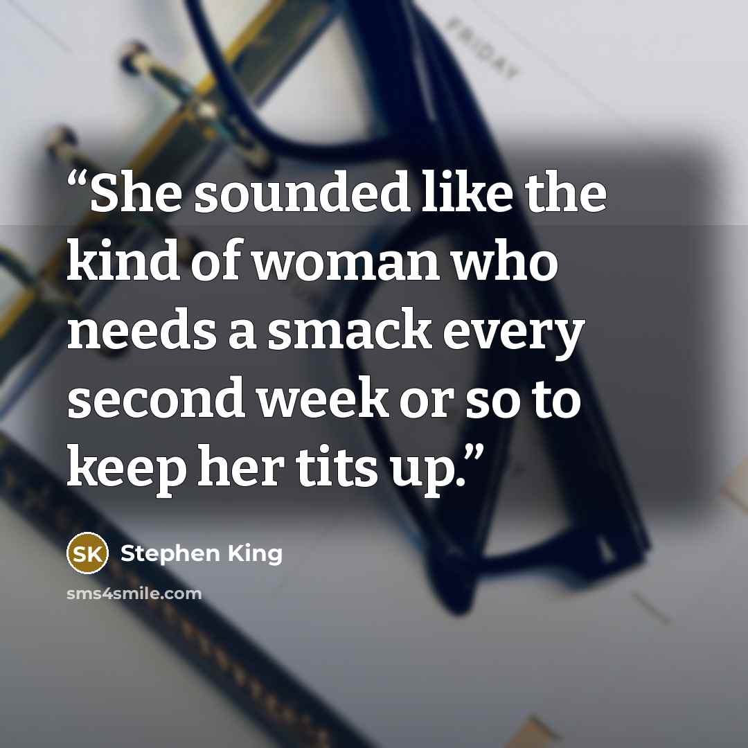 “She sounded like the kind of woman who needs a smack every second week or so to keep her tits up.” quote by Stephen King