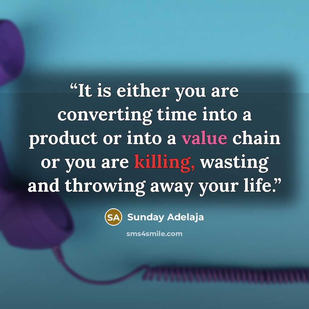 “It is either you are converting time into a product or into a value chain or you are killing, wasting and throwing away your life.” quote by Sunday Adelaja