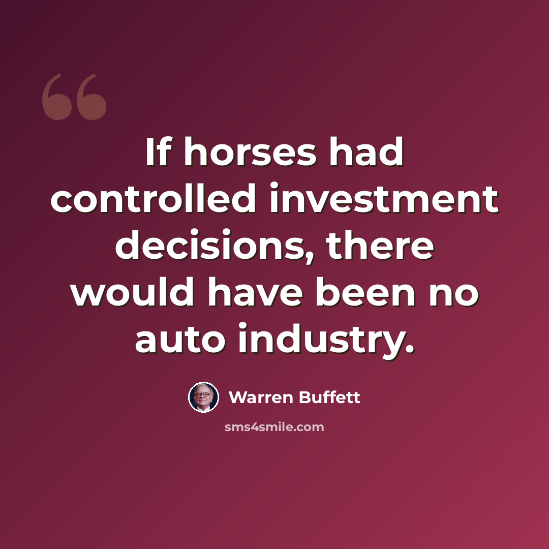 “If horses had controlled investment decisions, there would have been no auto industry.” quote by Warren Buffett